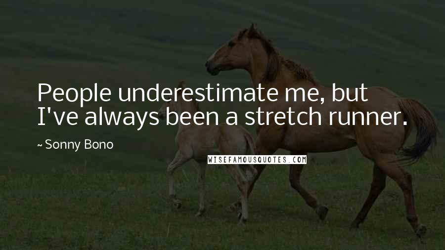 Sonny Bono Quotes: People underestimate me, but I've always been a stretch runner.