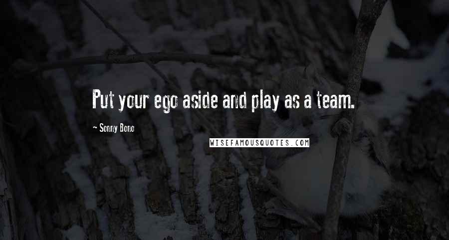 Sonny Bono Quotes: Put your ego aside and play as a team.