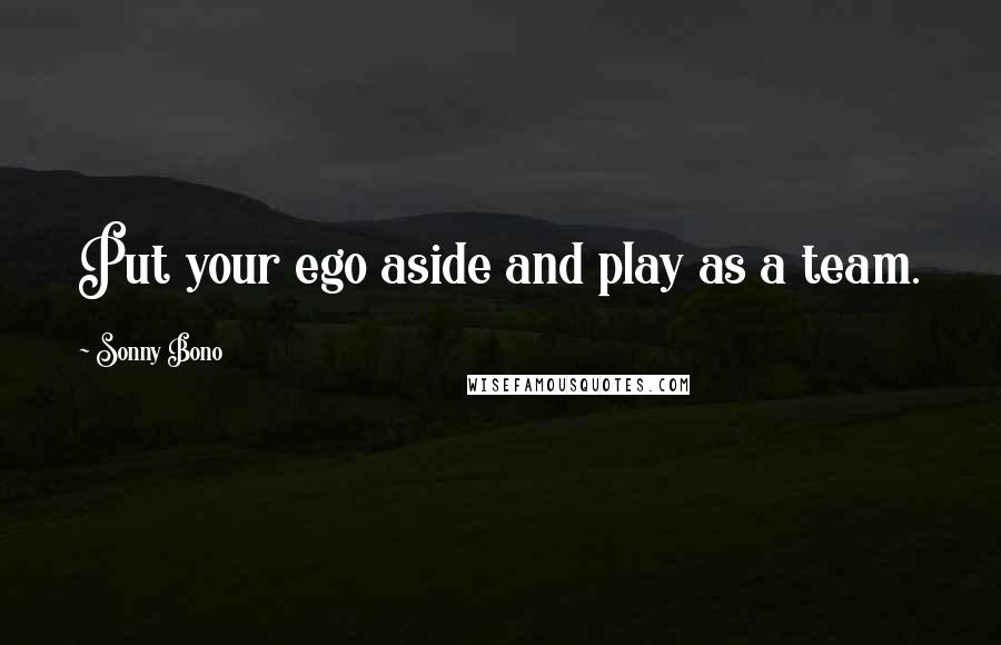 Sonny Bono Quotes: Put your ego aside and play as a team.
