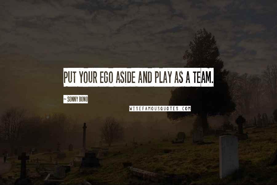 Sonny Bono Quotes: Put your ego aside and play as a team.