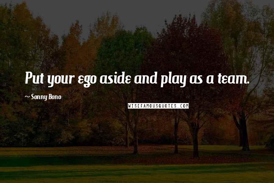 Sonny Bono Quotes: Put your ego aside and play as a team.