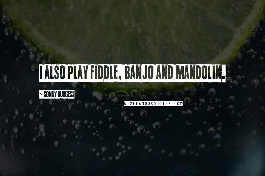 Sonny Burgess Quotes: I also play fiddle, banjo and mandolin.