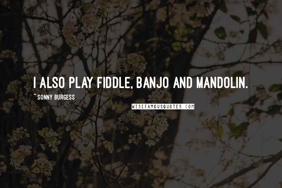 Sonny Burgess Quotes: I also play fiddle, banjo and mandolin.