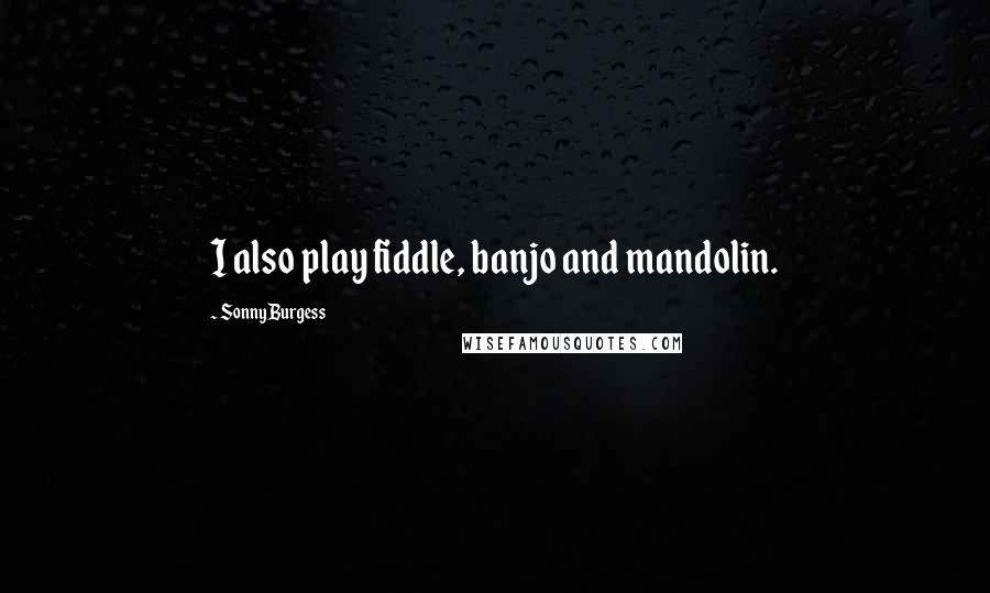Sonny Burgess Quotes: I also play fiddle, banjo and mandolin.