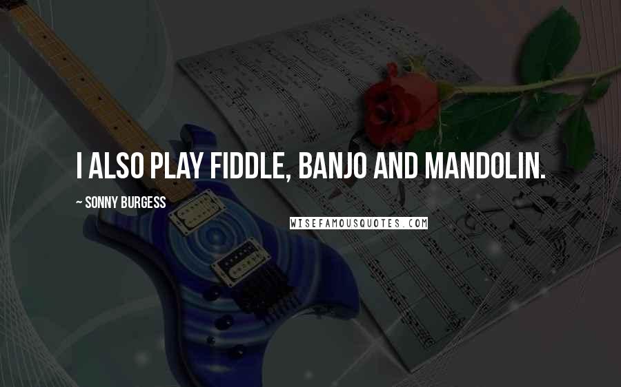 Sonny Burgess Quotes: I also play fiddle, banjo and mandolin.
