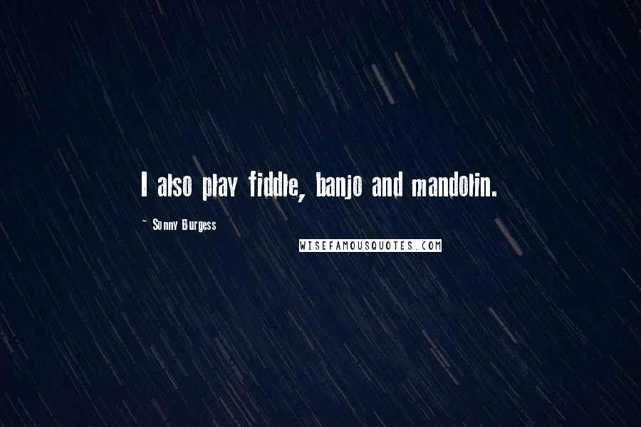 Sonny Burgess Quotes: I also play fiddle, banjo and mandolin.