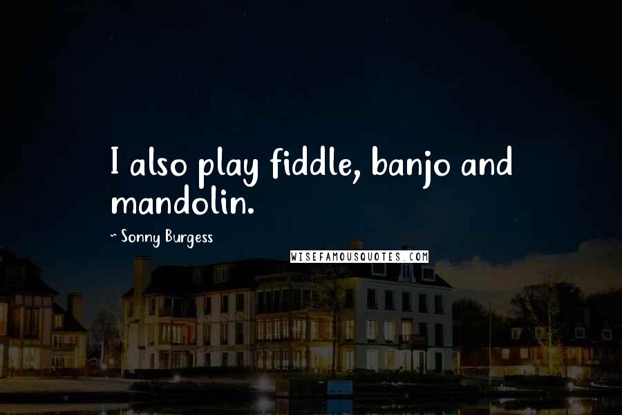 Sonny Burgess Quotes: I also play fiddle, banjo and mandolin.