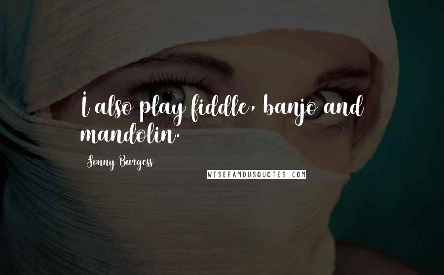 Sonny Burgess Quotes: I also play fiddle, banjo and mandolin.