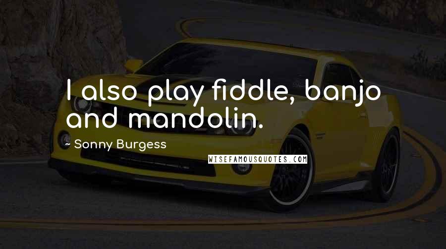 Sonny Burgess Quotes: I also play fiddle, banjo and mandolin.