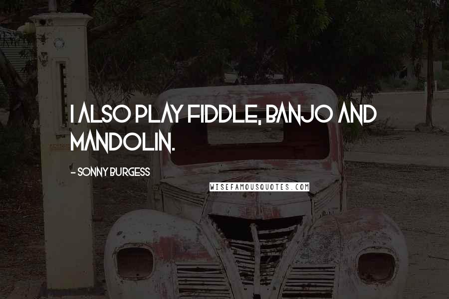 Sonny Burgess Quotes: I also play fiddle, banjo and mandolin.