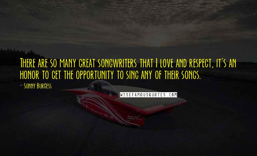 Sonny Burgess Quotes: There are so many great songwriters that I love and respect, it's an honor to get the opportunity to sing any of their songs.