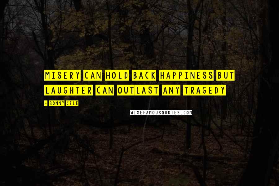 Sonny Cele Quotes: Misery can hold back happiness but Laughter can outlast any Tragedy
