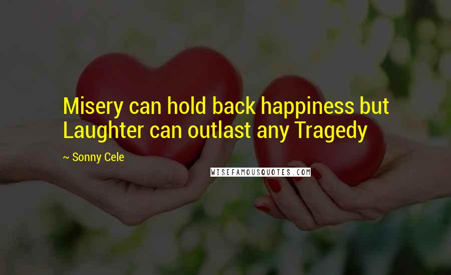 Sonny Cele Quotes: Misery can hold back happiness but Laughter can outlast any Tragedy