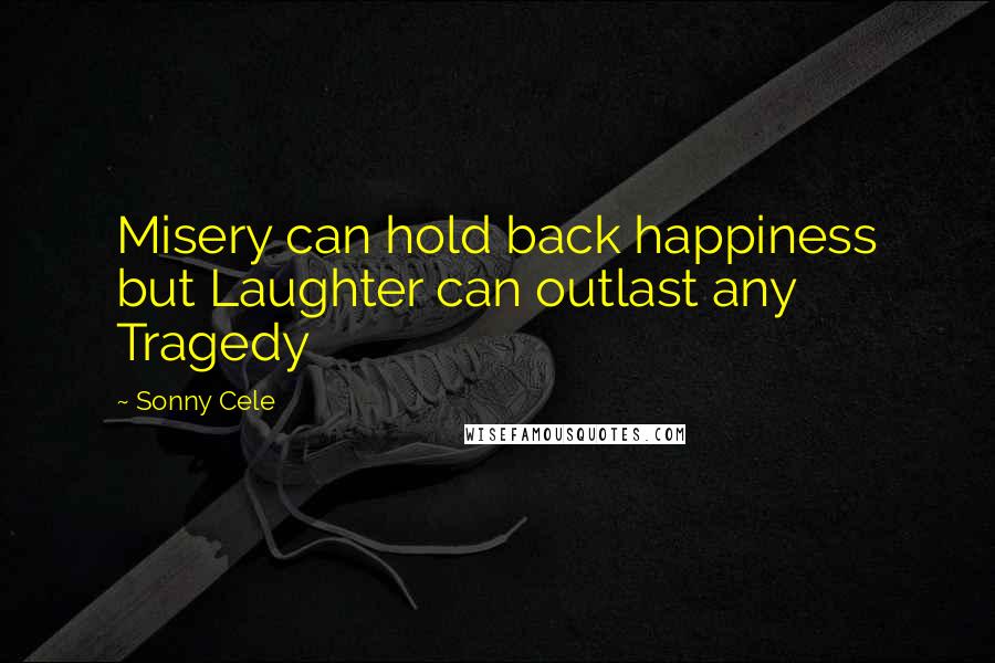 Sonny Cele Quotes: Misery can hold back happiness but Laughter can outlast any Tragedy