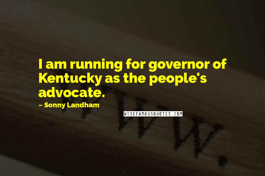 Sonny Landham Quotes: I am running for governor of Kentucky as the people's advocate.