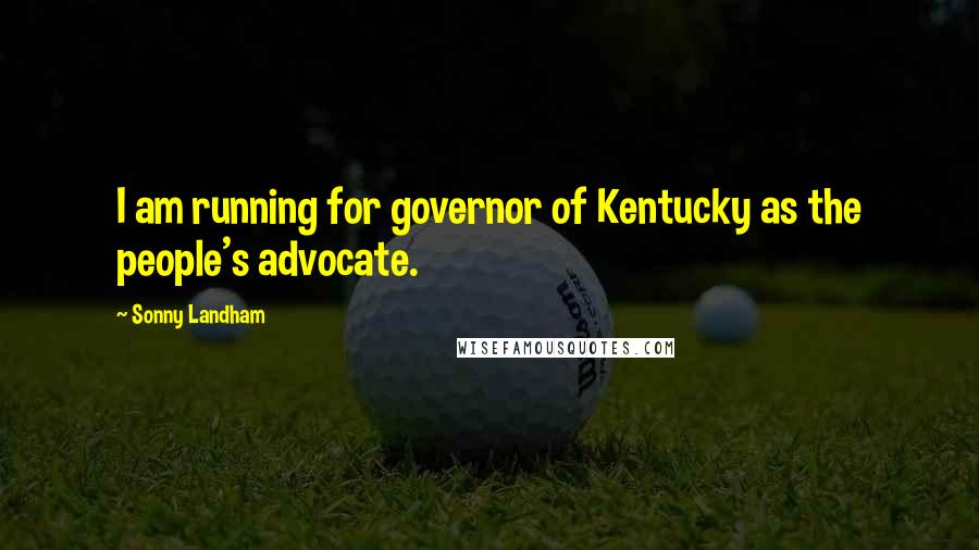 Sonny Landham Quotes: I am running for governor of Kentucky as the people's advocate.