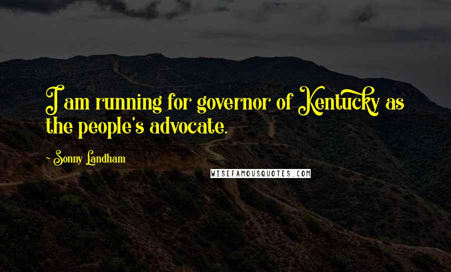 Sonny Landham Quotes: I am running for governor of Kentucky as the people's advocate.