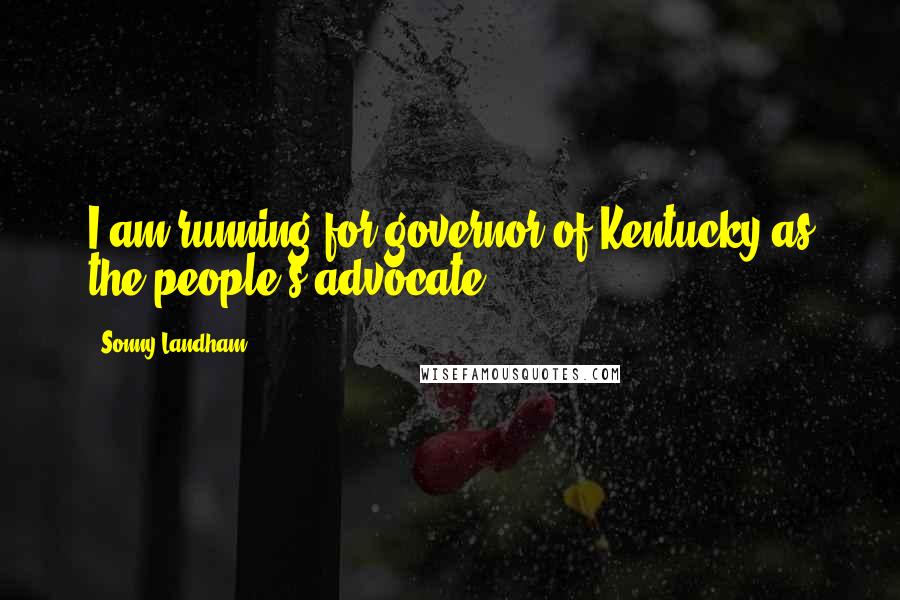 Sonny Landham Quotes: I am running for governor of Kentucky as the people's advocate.