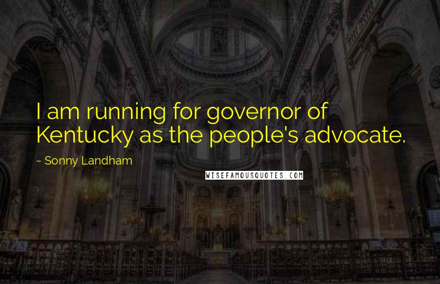 Sonny Landham Quotes: I am running for governor of Kentucky as the people's advocate.