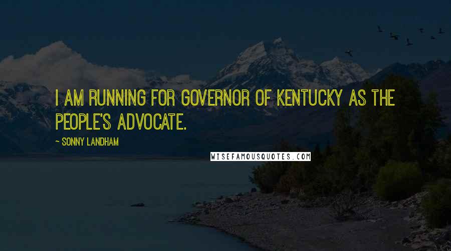 Sonny Landham Quotes: I am running for governor of Kentucky as the people's advocate.