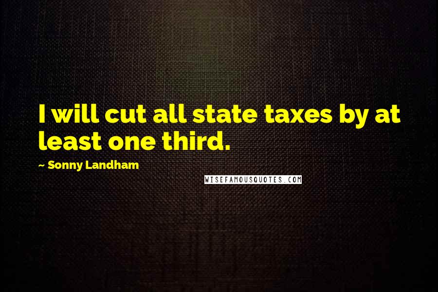 Sonny Landham Quotes: I will cut all state taxes by at least one third.
