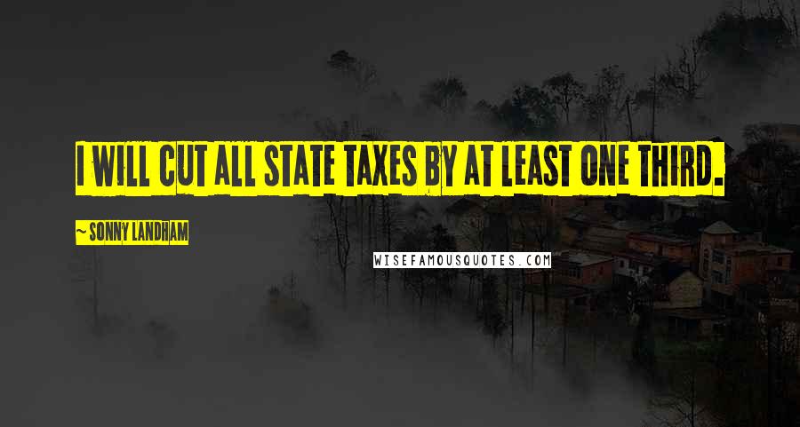 Sonny Landham Quotes: I will cut all state taxes by at least one third.