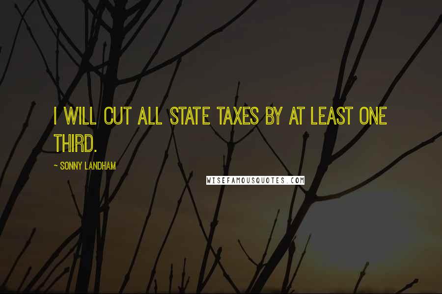 Sonny Landham Quotes: I will cut all state taxes by at least one third.