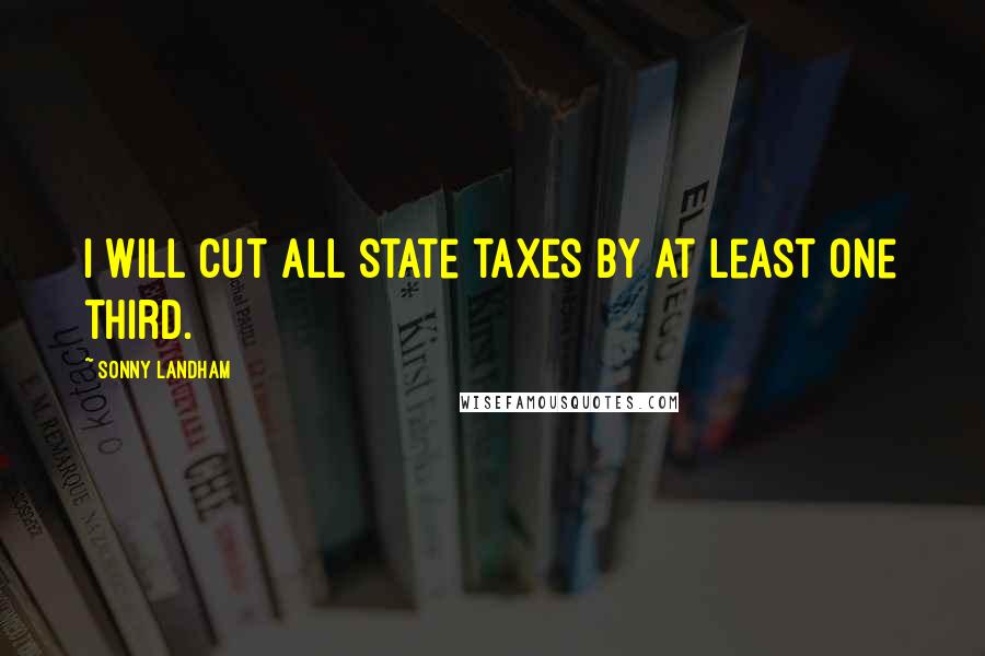 Sonny Landham Quotes: I will cut all state taxes by at least one third.