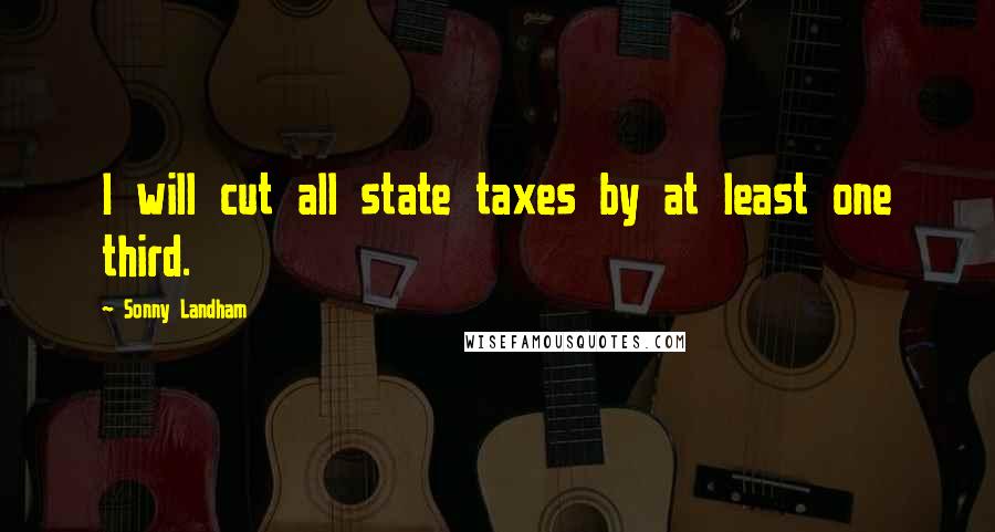 Sonny Landham Quotes: I will cut all state taxes by at least one third.