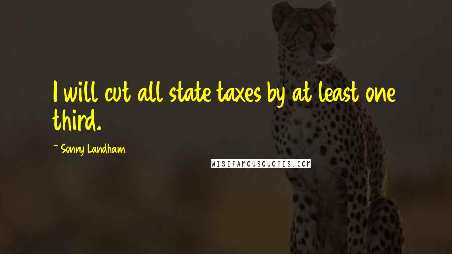 Sonny Landham Quotes: I will cut all state taxes by at least one third.