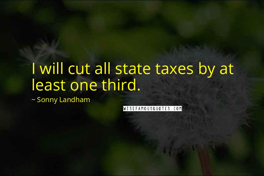 Sonny Landham Quotes: I will cut all state taxes by at least one third.