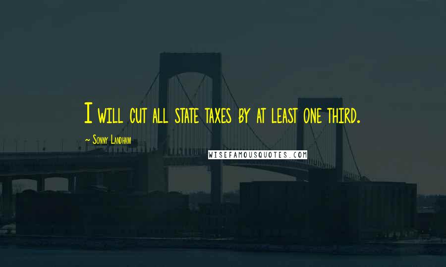 Sonny Landham Quotes: I will cut all state taxes by at least one third.