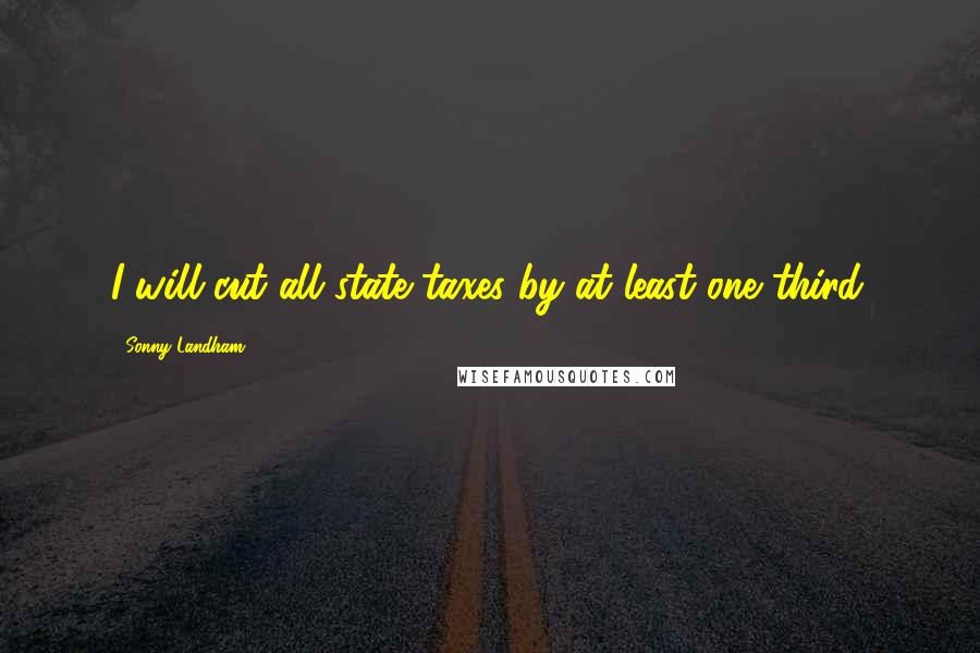 Sonny Landham Quotes: I will cut all state taxes by at least one third.