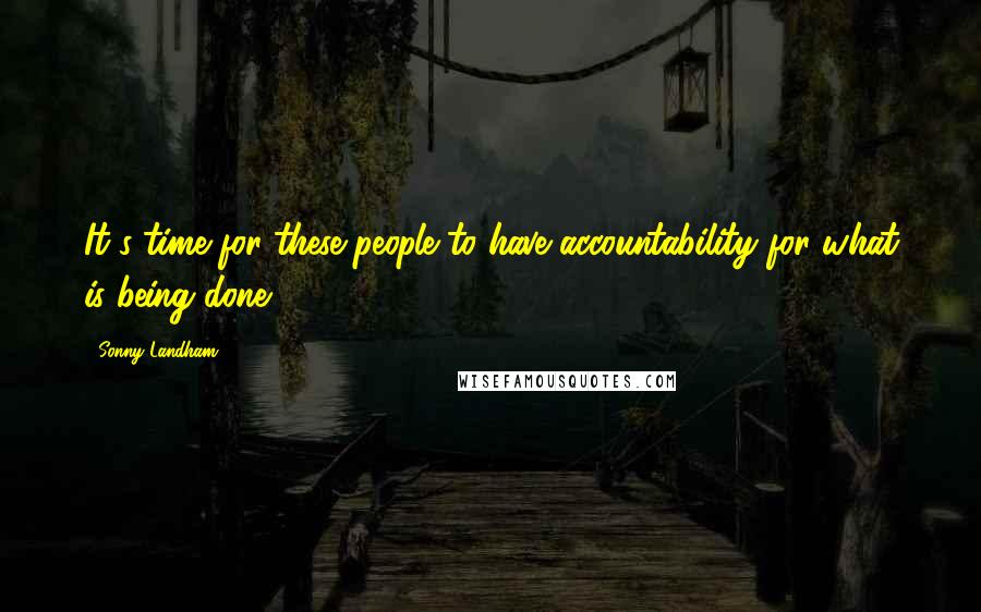 Sonny Landham Quotes: It's time for these people to have accountability for what is being done.