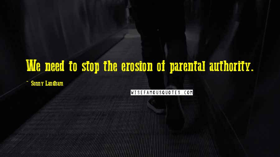 Sonny Landham Quotes: We need to stop the erosion of parental authority.