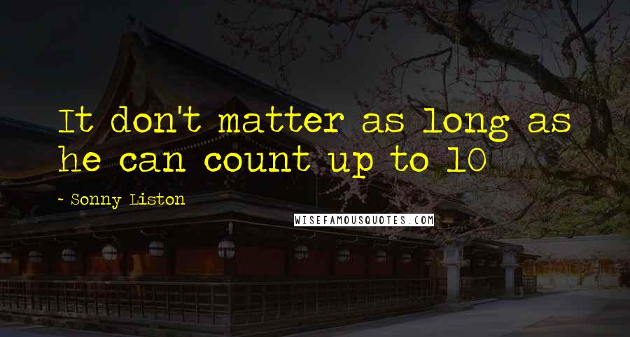 Sonny Liston Quotes: It don't matter as long as he can count up to 10