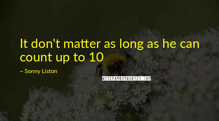 Sonny Liston Quotes: It don't matter as long as he can count up to 10