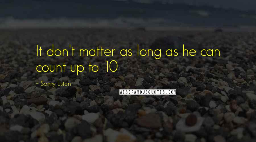 Sonny Liston Quotes: It don't matter as long as he can count up to 10