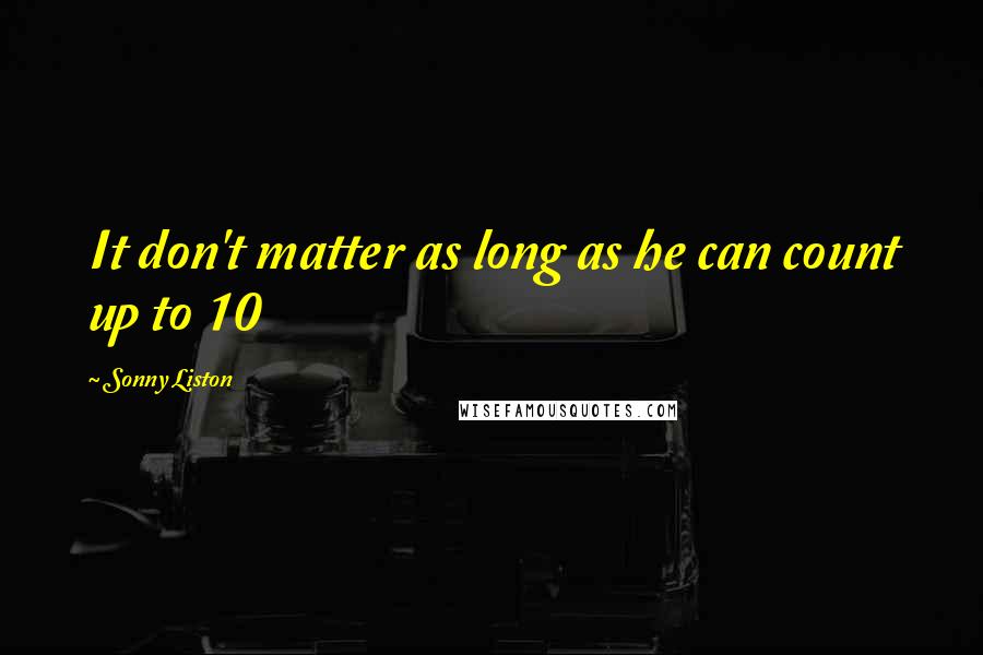 Sonny Liston Quotes: It don't matter as long as he can count up to 10