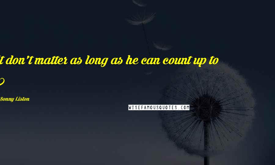 Sonny Liston Quotes: It don't matter as long as he can count up to 10