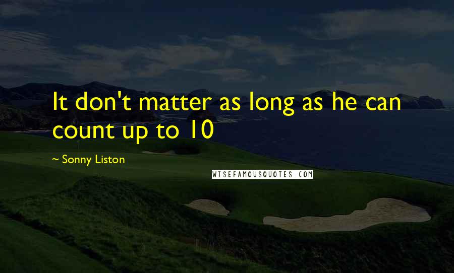 Sonny Liston Quotes: It don't matter as long as he can count up to 10