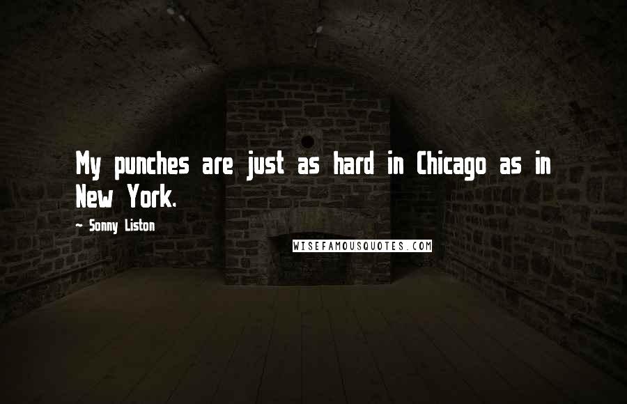 Sonny Liston Quotes: My punches are just as hard in Chicago as in New York.