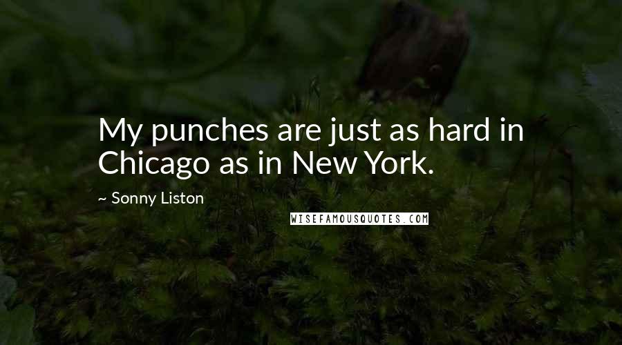 Sonny Liston Quotes: My punches are just as hard in Chicago as in New York.