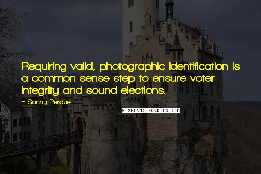 Sonny Perdue Quotes: Requiring valid, photographic identification is a common sense step to ensure voter integrity and sound elections.