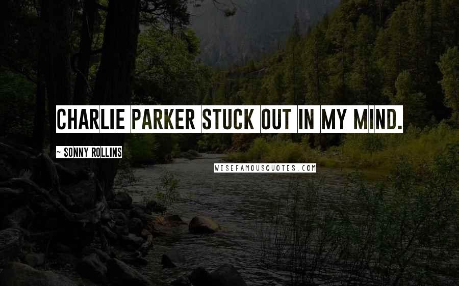 Sonny Rollins Quotes: Charlie Parker stuck out in my mind.