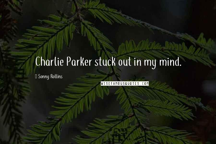 Sonny Rollins Quotes: Charlie Parker stuck out in my mind.