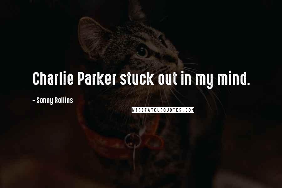 Sonny Rollins Quotes: Charlie Parker stuck out in my mind.