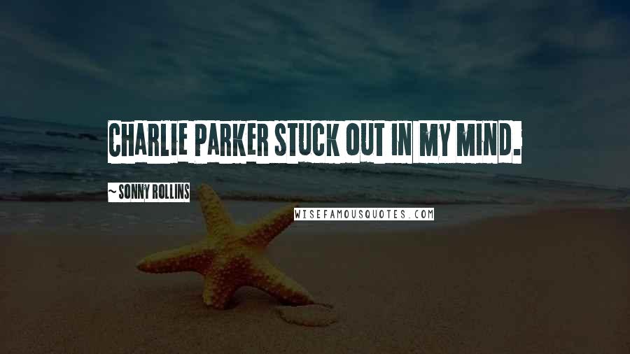 Sonny Rollins Quotes: Charlie Parker stuck out in my mind.