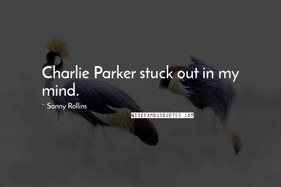 Sonny Rollins Quotes: Charlie Parker stuck out in my mind.