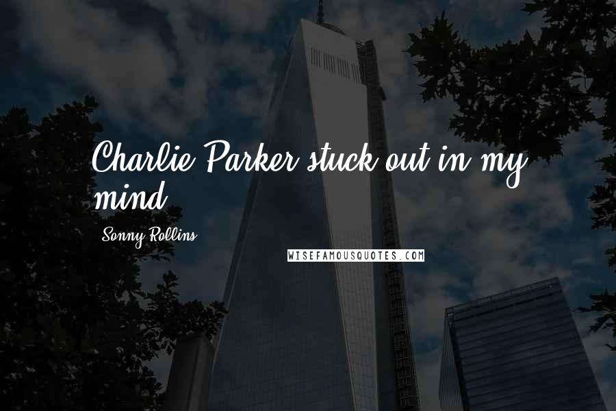 Sonny Rollins Quotes: Charlie Parker stuck out in my mind.